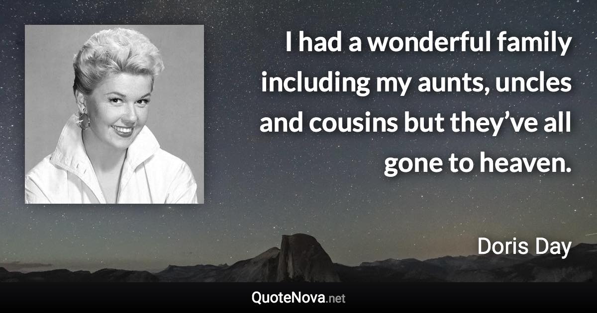 I had a wonderful family including my aunts, uncles and cousins but they’ve all gone to heaven. - Doris Day quote