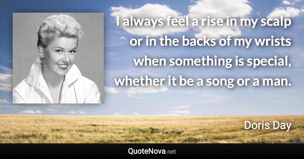 I always feel a rise in my scalp or in the backs of my wrists when something is special, whether it be a song or a man. - Doris Day quote