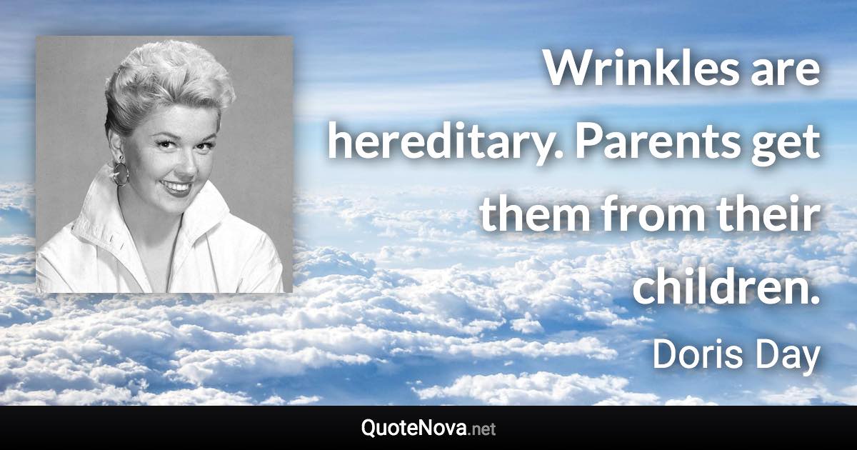 Wrinkles are hereditary. Parents get them from their children. - Doris Day quote