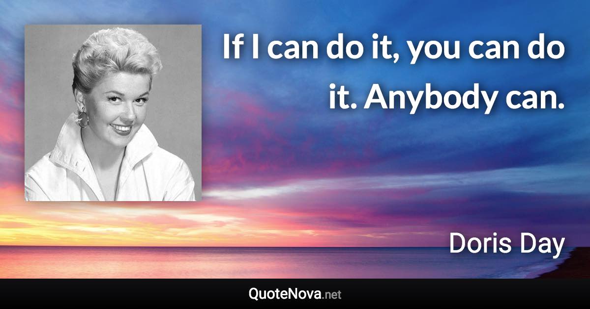 If I can do it, you can do it. Anybody can. - Doris Day quote