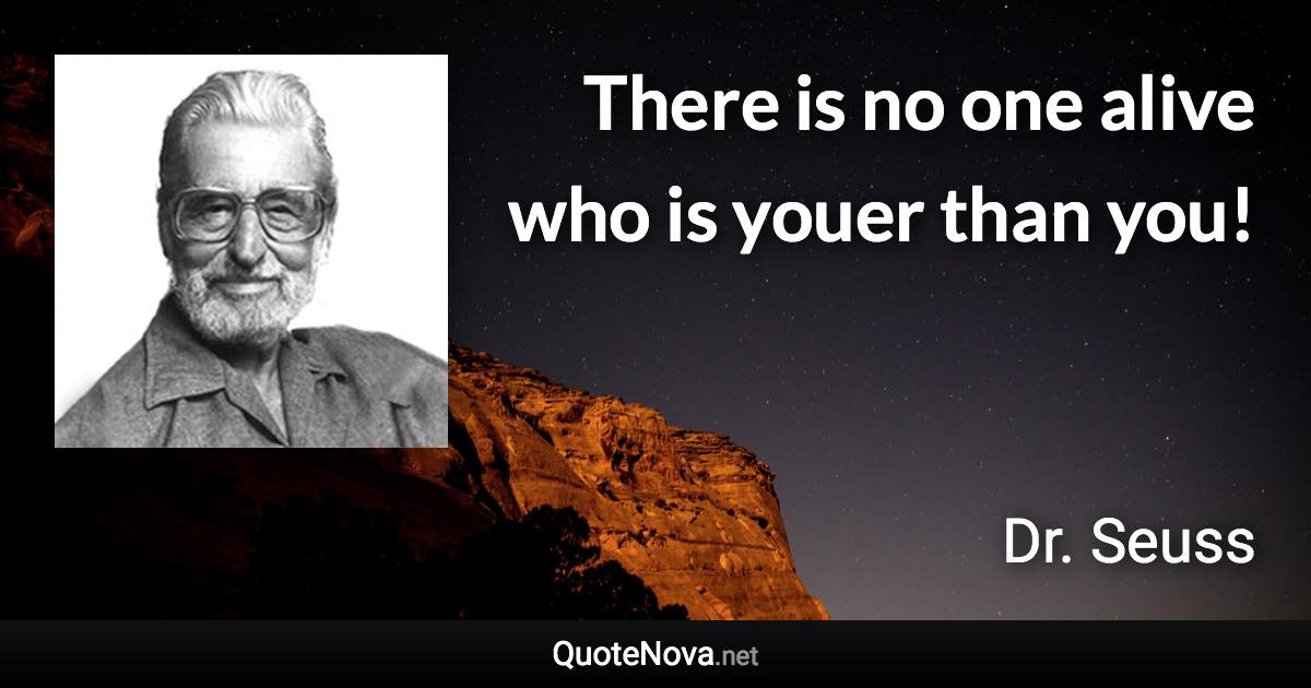 There is no one alive who is youer than you! - Dr. Seuss quote