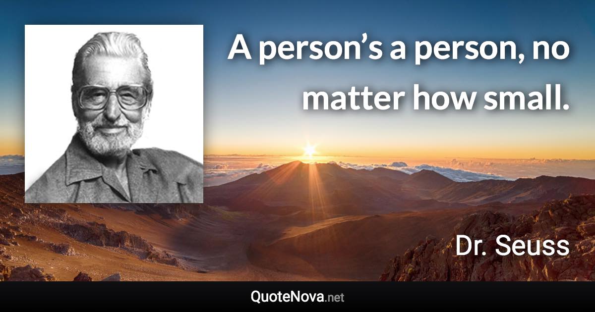 A person’s a person, no matter how small. - Dr. Seuss quote
