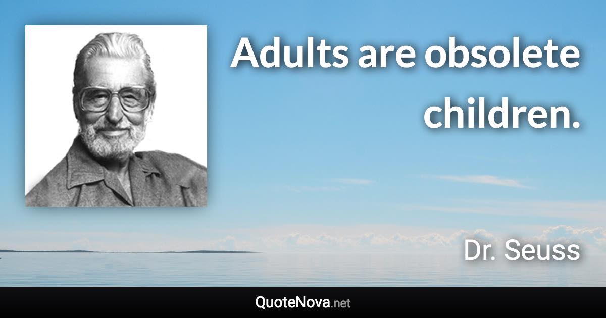 Adults are obsolete children. - Dr. Seuss quote