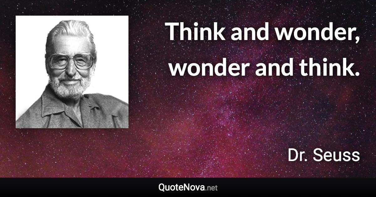 Think and wonder, wonder and think. - Dr. Seuss quote