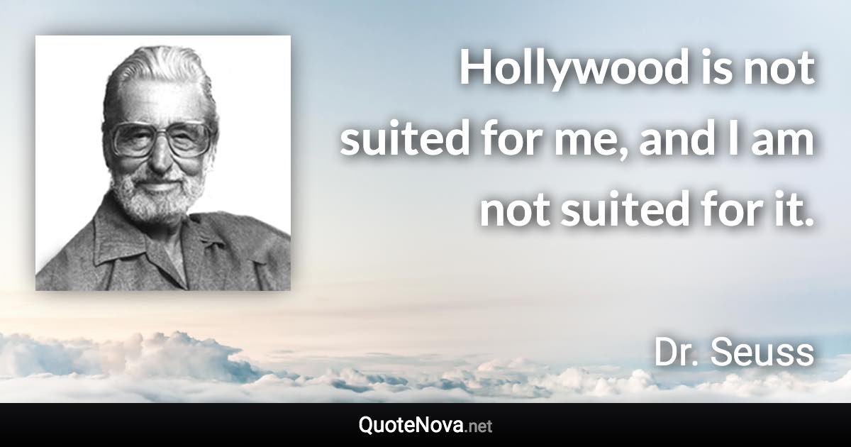 Hollywood is not suited for me, and I am not suited for it. - Dr. Seuss quote