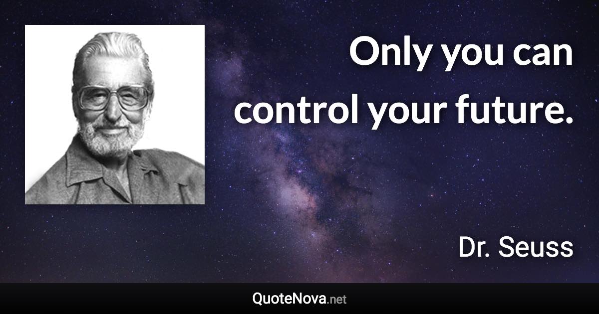 Only you can control your future. - Dr. Seuss quote