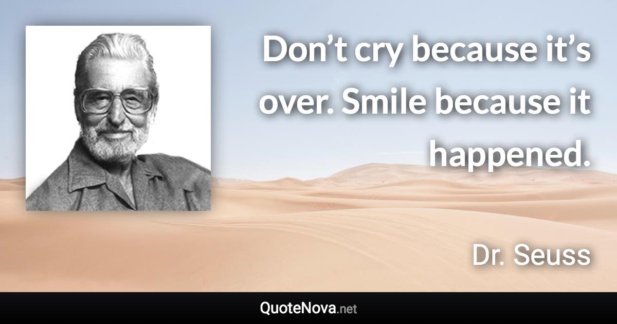 Don’t cry because it’s over. Smile because it happened. - Dr. Seuss quote