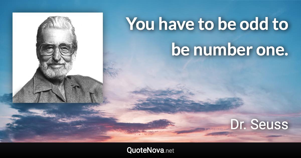 You have to be odd to be number one. - Dr. Seuss quote