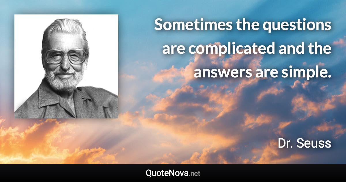 Sometimes the questions are complicated and the answers are simple. - Dr. Seuss quote
