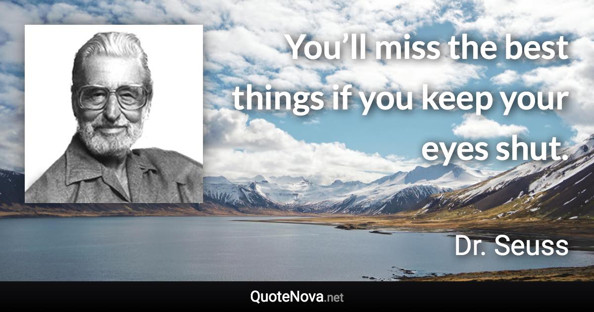 You’ll miss the best things if you keep your eyes shut. - Dr. Seuss quote