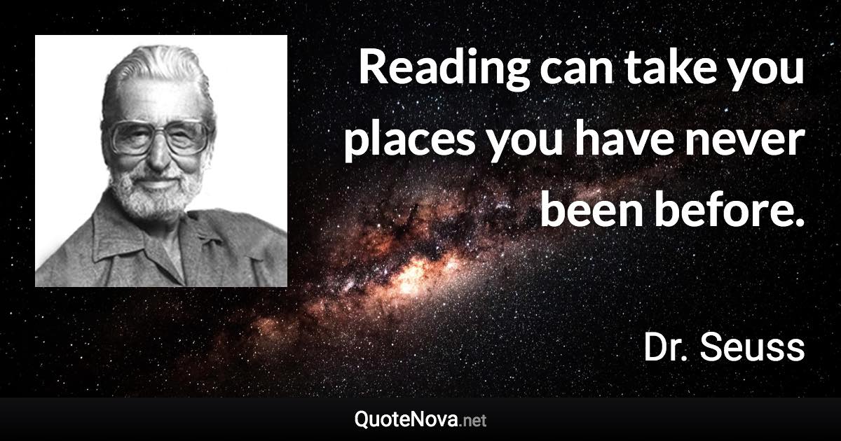 Reading can take you places you have never been before. - Dr. Seuss quote
