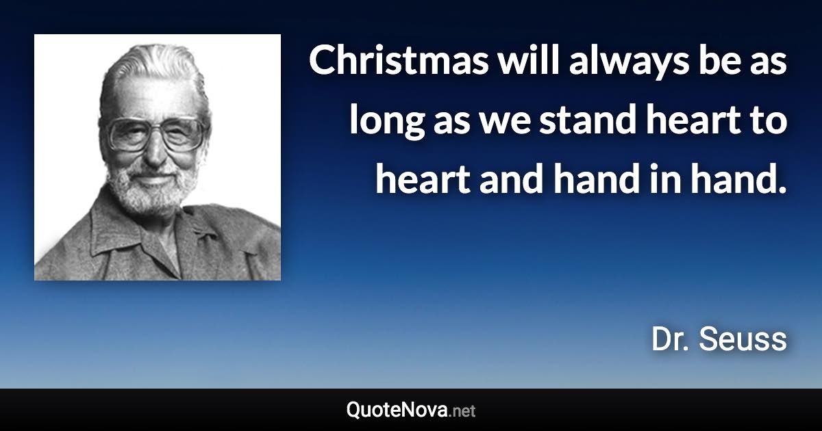 Christmas will always be as long as we stand heart to heart and hand in hand. - Dr. Seuss quote