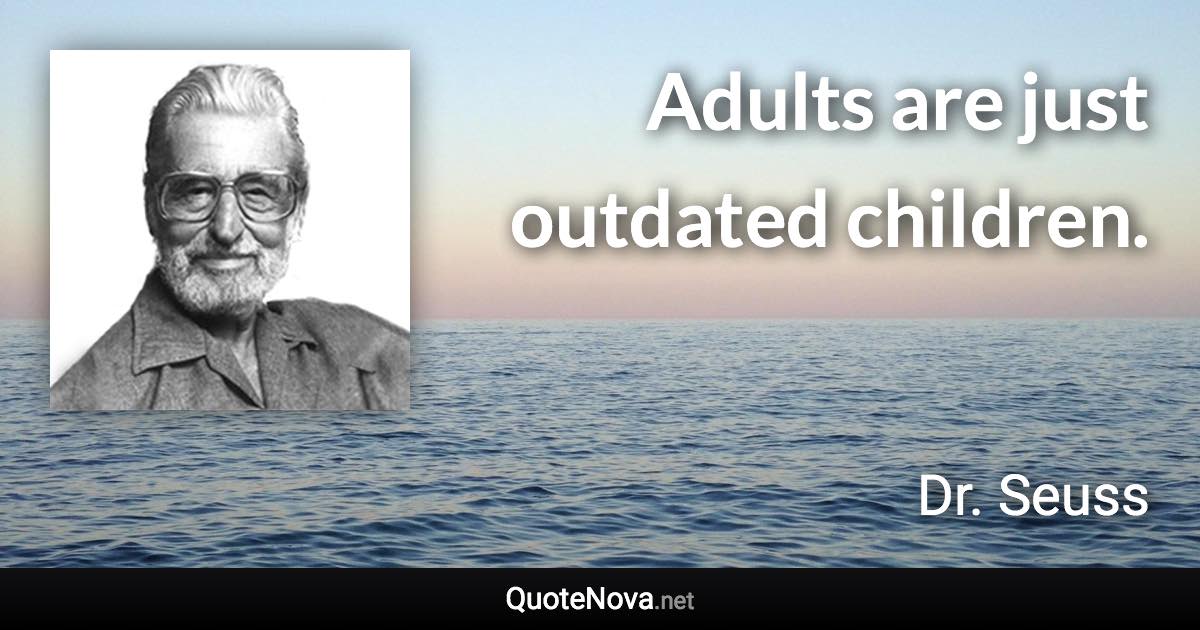 Adults are just outdated children. - Dr. Seuss quote
