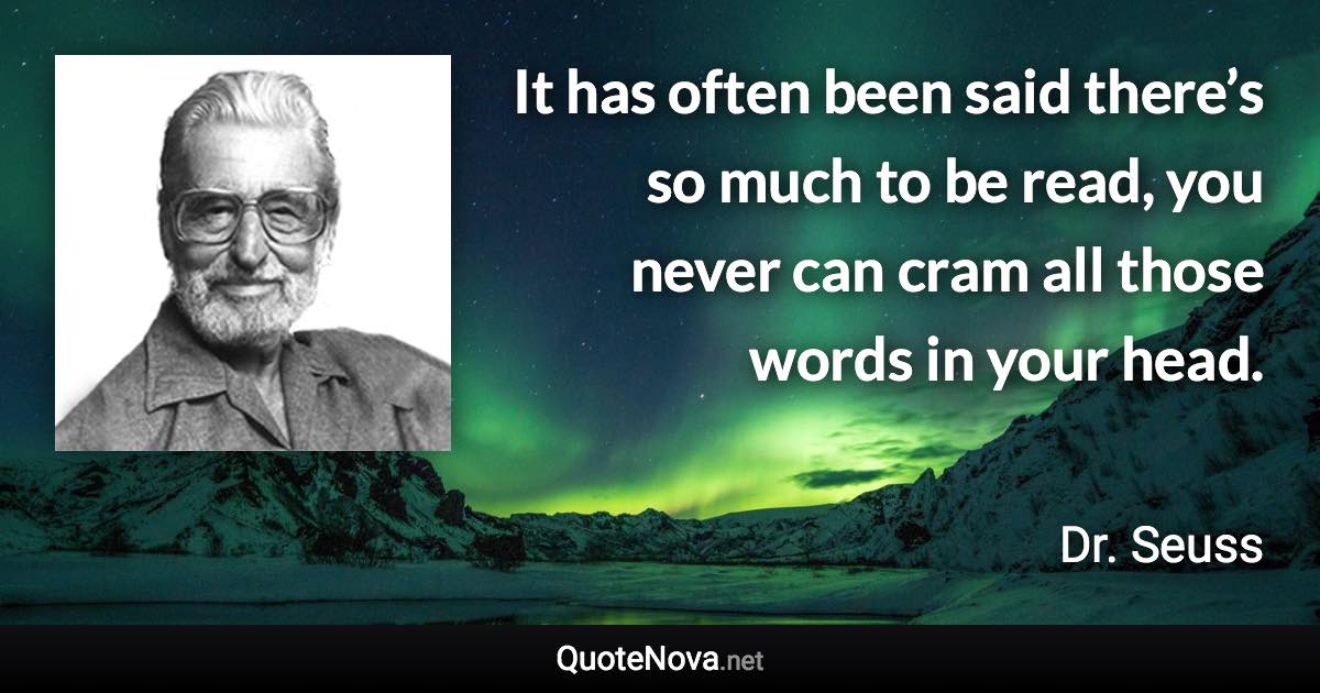 It has often been said there’s so much to be read, you never can cram all those words in your head. - Dr. Seuss quote