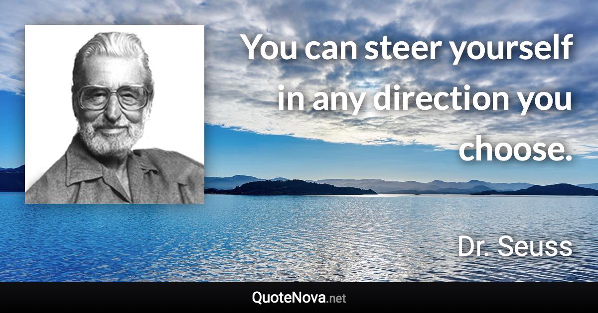 You can steer yourself in any direction you choose. - Dr. Seuss quote