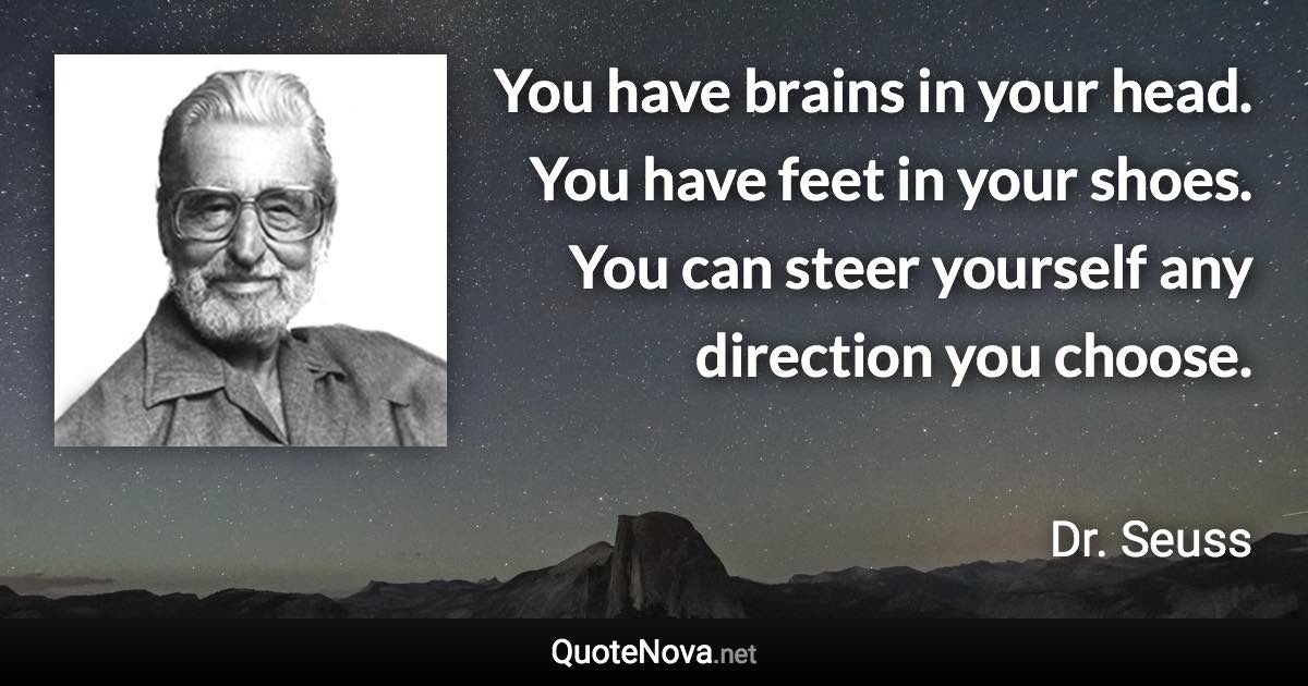 You have brains in your head. You have feet in your shoes. You can steer yourself any direction you choose. - Dr. Seuss quote