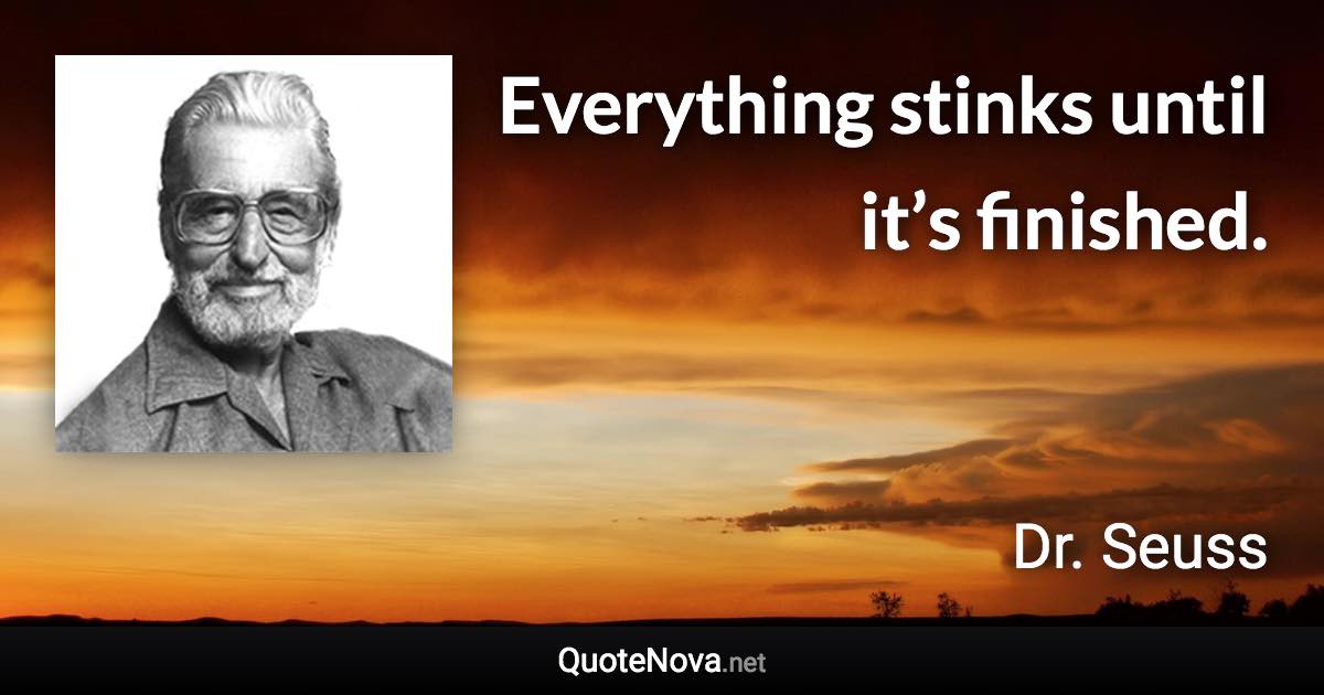 Everything stinks until it’s finished. - Dr. Seuss quote