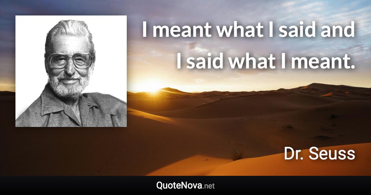 I meant what I said and I said what I meant. - Dr. Seuss quote