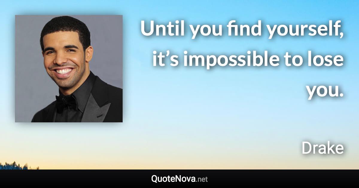 Until you find yourself, it’s impossible to lose you. - Drake quote