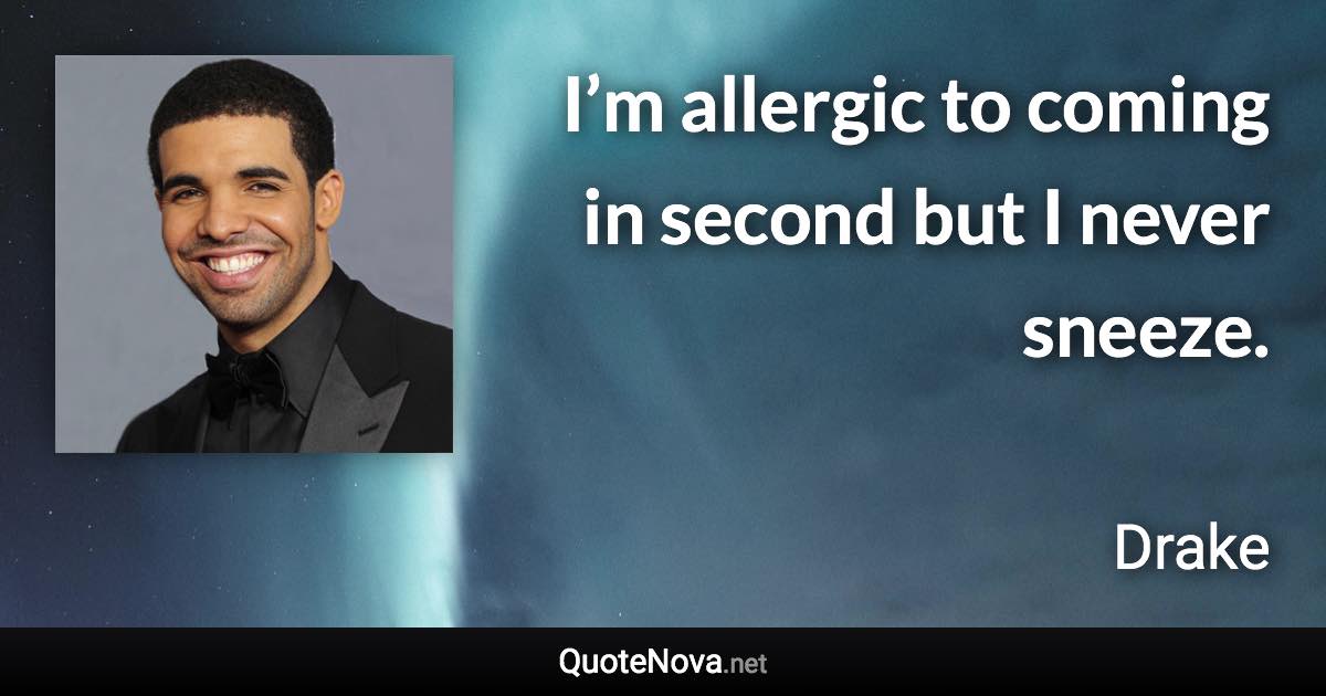 I’m allergic to coming in second but I never sneeze. - Drake quote