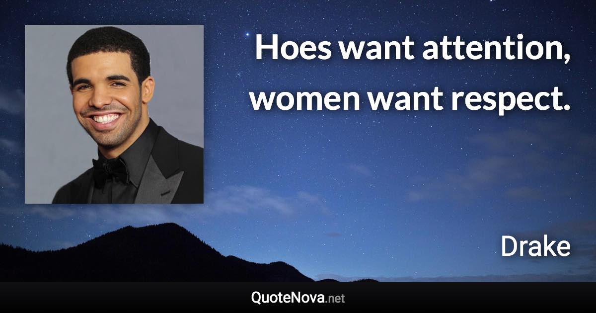 Hoes want attention, women want respect. - Drake quote