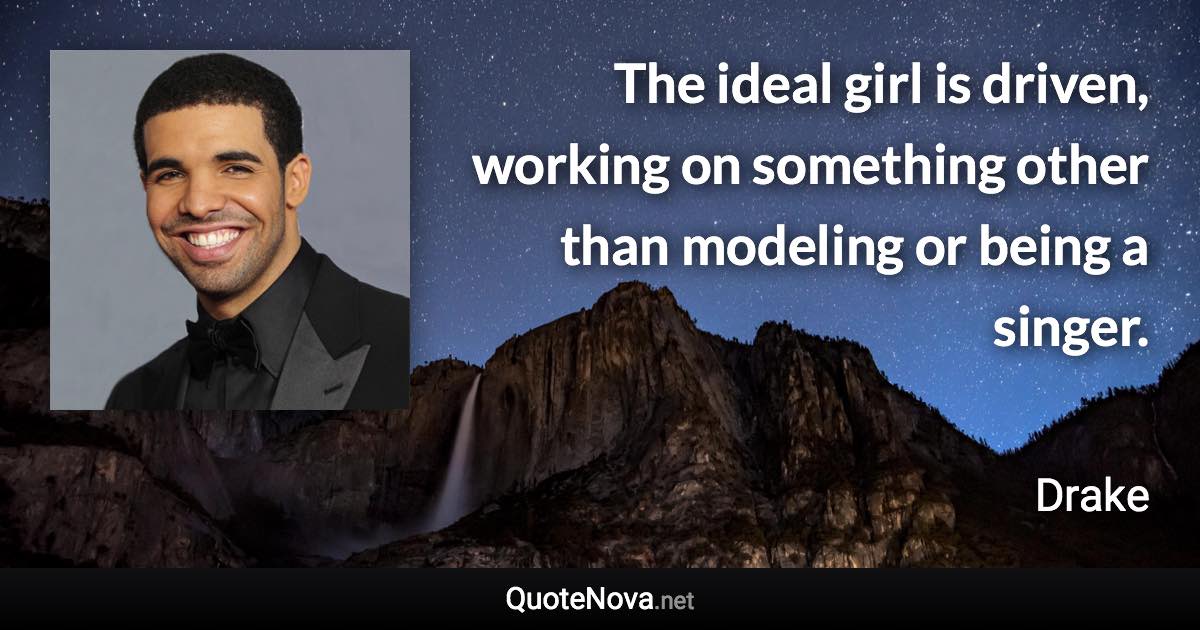 The ideal girl is driven, working on something other than modeling or being a singer. - Drake quote