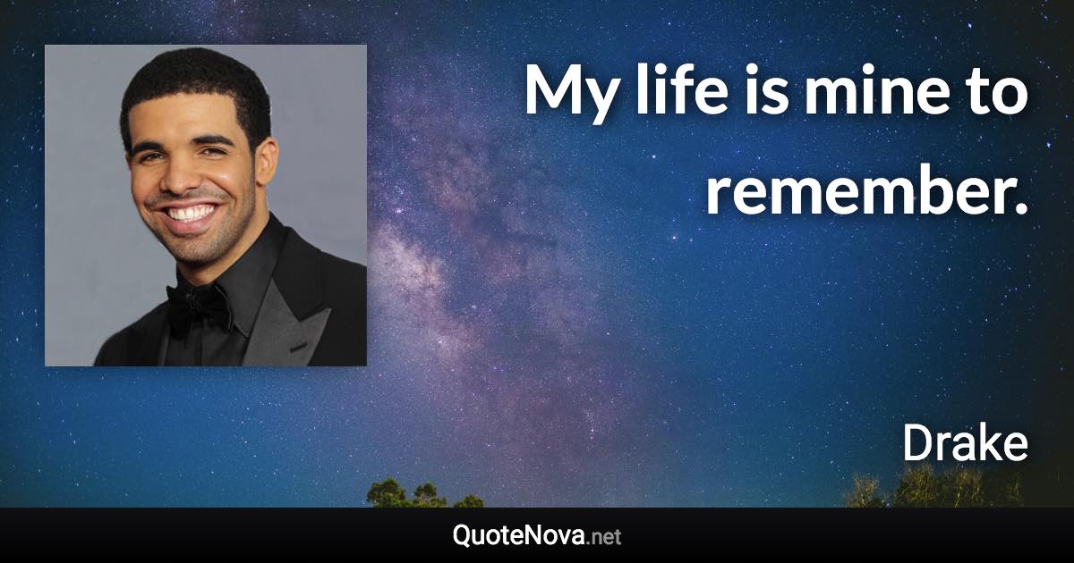 My life is mine to remember. - Drake quote