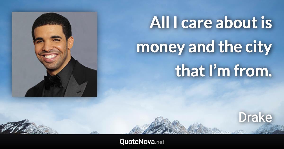 All I care about is money and the city that I’m from. - Drake quote