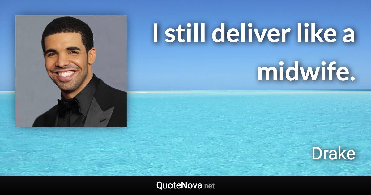 I still deliver like a midwife. - Drake quote