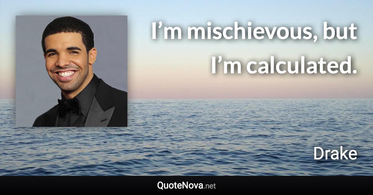 I’m mischievous, but I’m calculated. - Drake quote