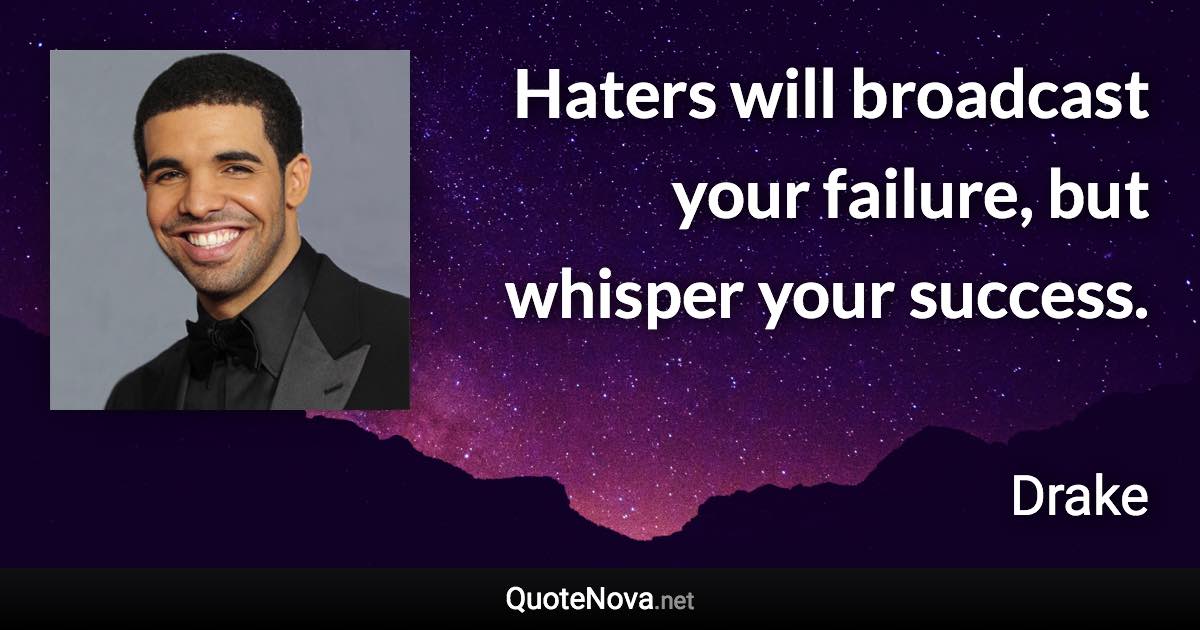 Haters will broadcast your failure, but whisper your success. - Drake quote