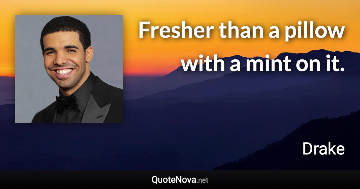 Fresher than a pillow with a mint on it. - Drake quote