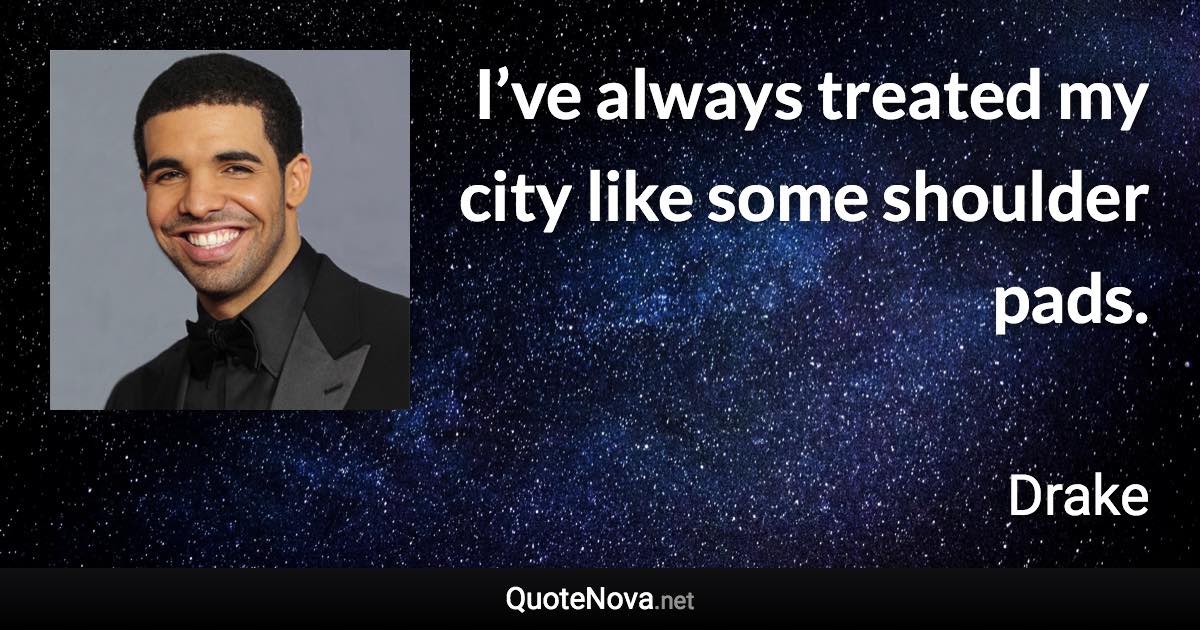 I’ve always treated my city like some shoulder pads. - Drake quote