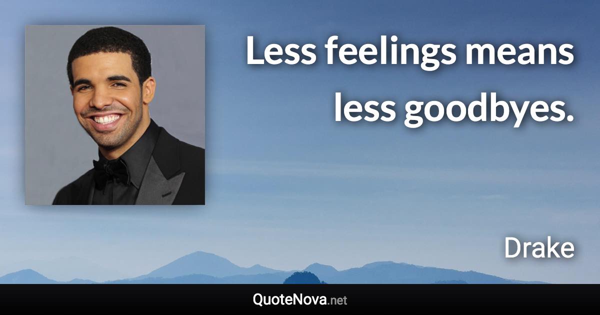 Less feelings means less goodbyes. - Drake quote