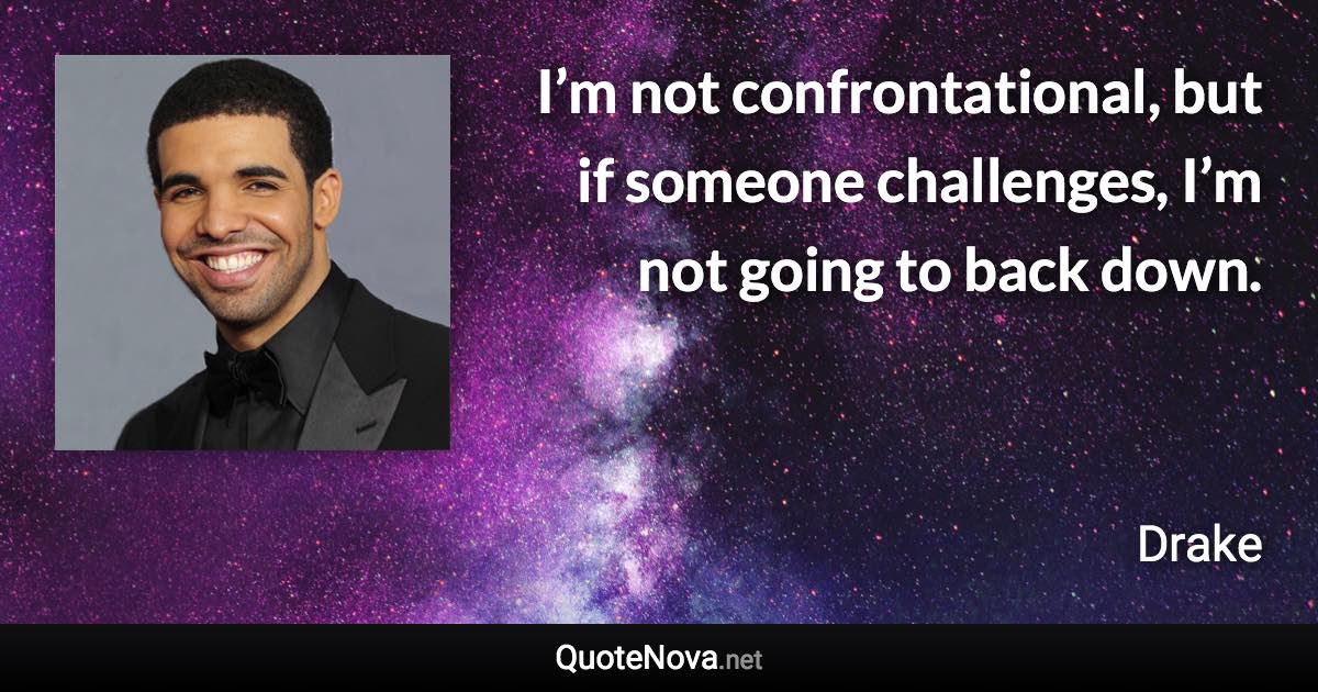 I’m not confrontational, but if someone challenges, I’m not going to back down. - Drake quote