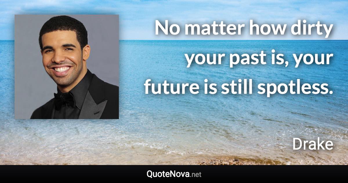 No matter how dirty your past is, your future is still spotless. - Drake quote