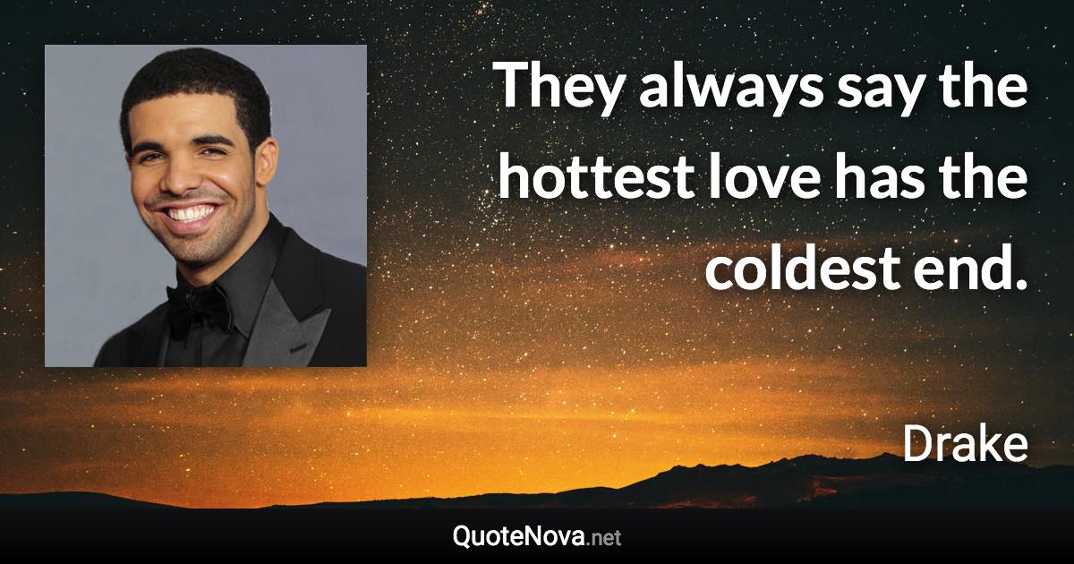 They always say the hottest love has the coldest end. - Drake quote