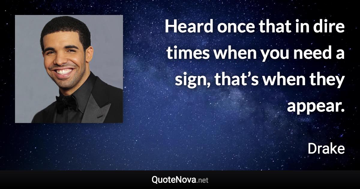Heard once that in dire times when you need a sign, that’s when they appear. - Drake quote