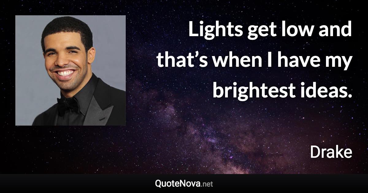 Lights get low and that’s when I have my brightest ideas. - Drake quote