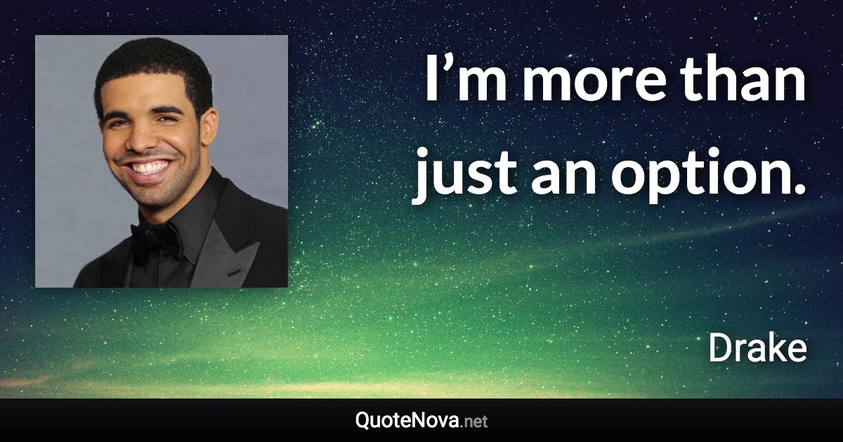 I’m more than just an option. - Drake quote