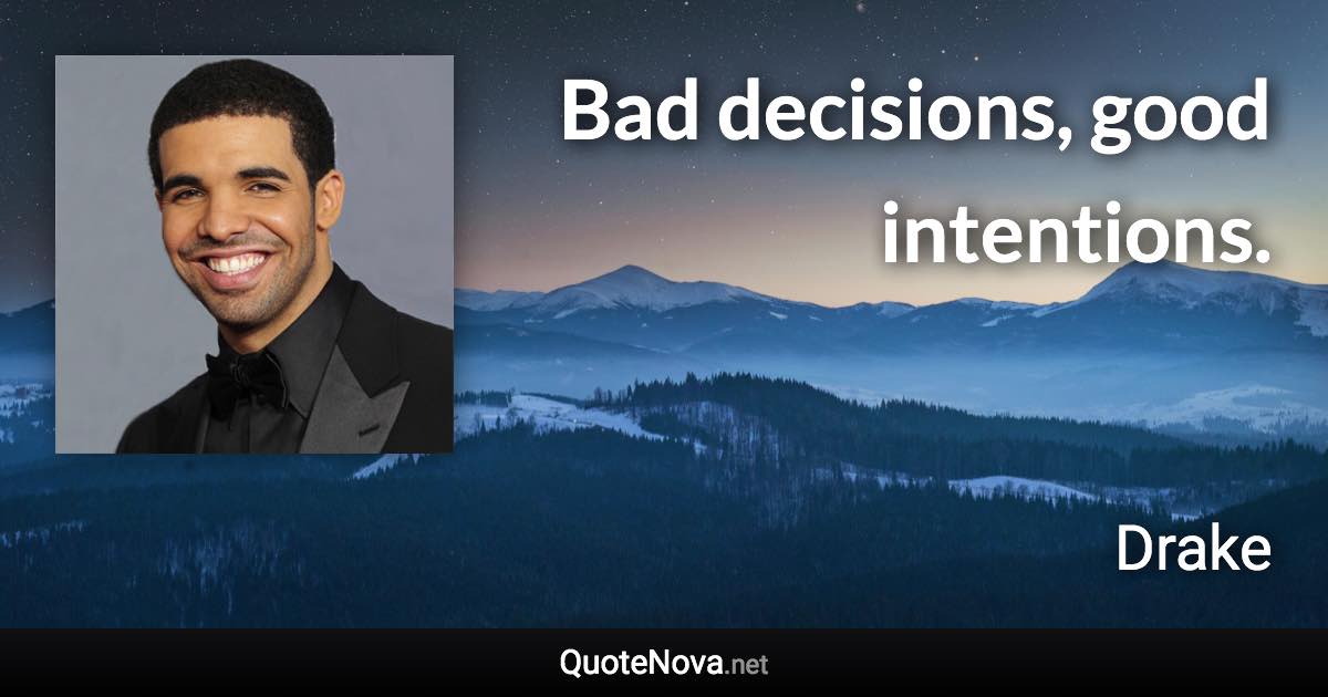 Bad decisions, good intentions. - Drake quote