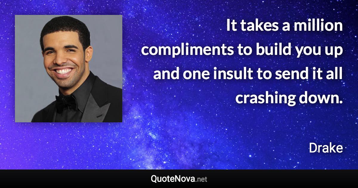 It takes a million compliments to build you up and one insult to send it all crashing down. - Drake quote