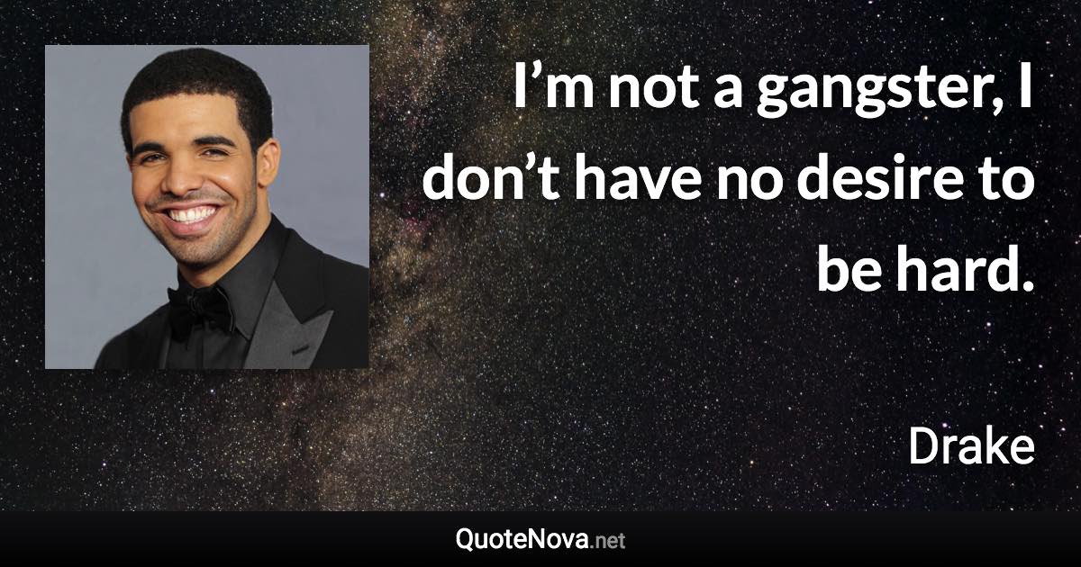 I’m not a gangster, I don’t have no desire to be hard. - Drake quote