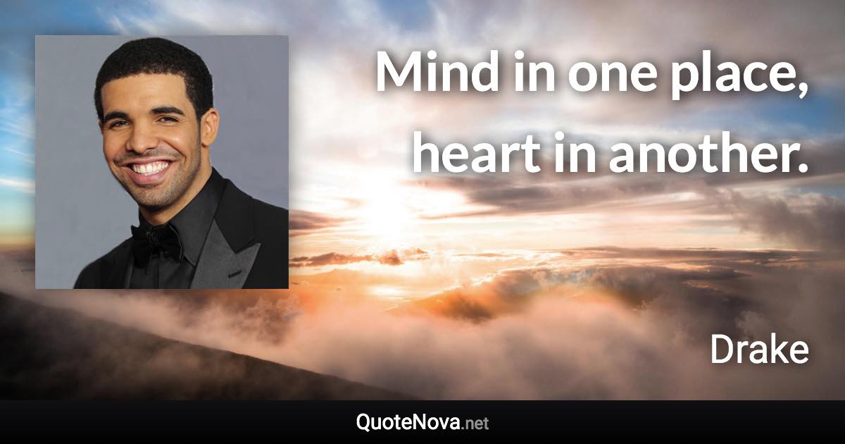 Mind in one place, heart in another. - Drake quote