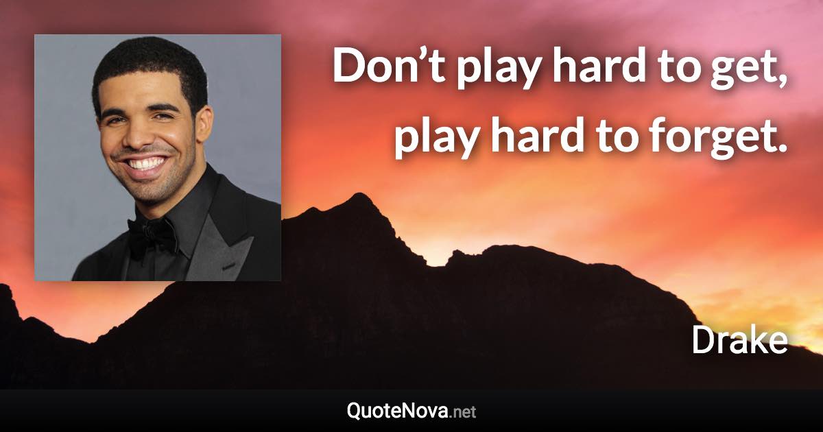 Don’t play hard to get, play hard to forget. - Drake quote