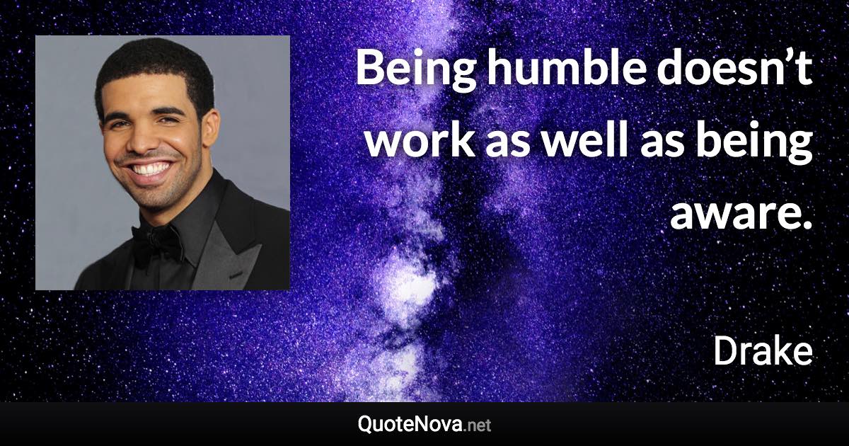 Being humble doesn’t work as well as being aware. - Drake quote