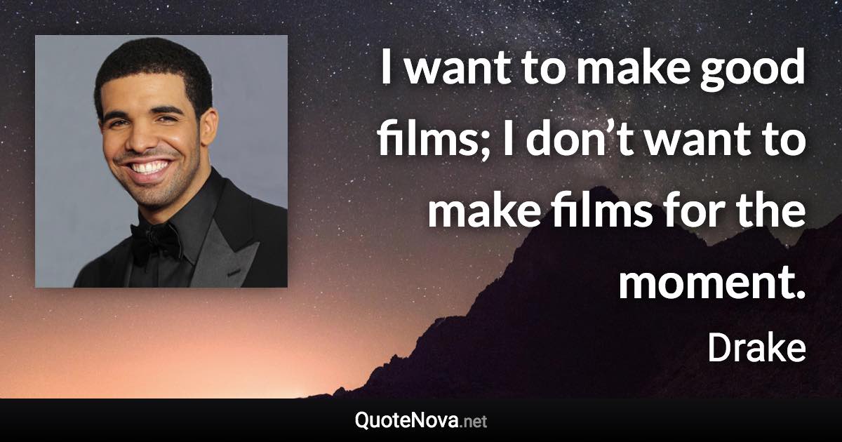 I want to make good films; I don’t want to make films for the moment. - Drake quote