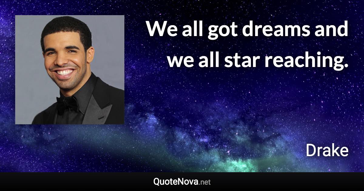 We all got dreams and we all star reaching. - Drake quote