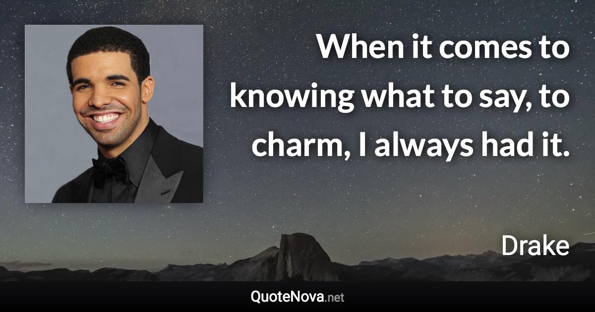 When it comes to knowing what to say, to charm, I always had it. - Drake quote