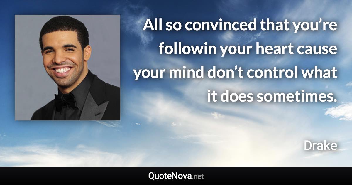 All so convinced that you’re followin your heart cause your mind don’t control what it does sometimes. - Drake quote